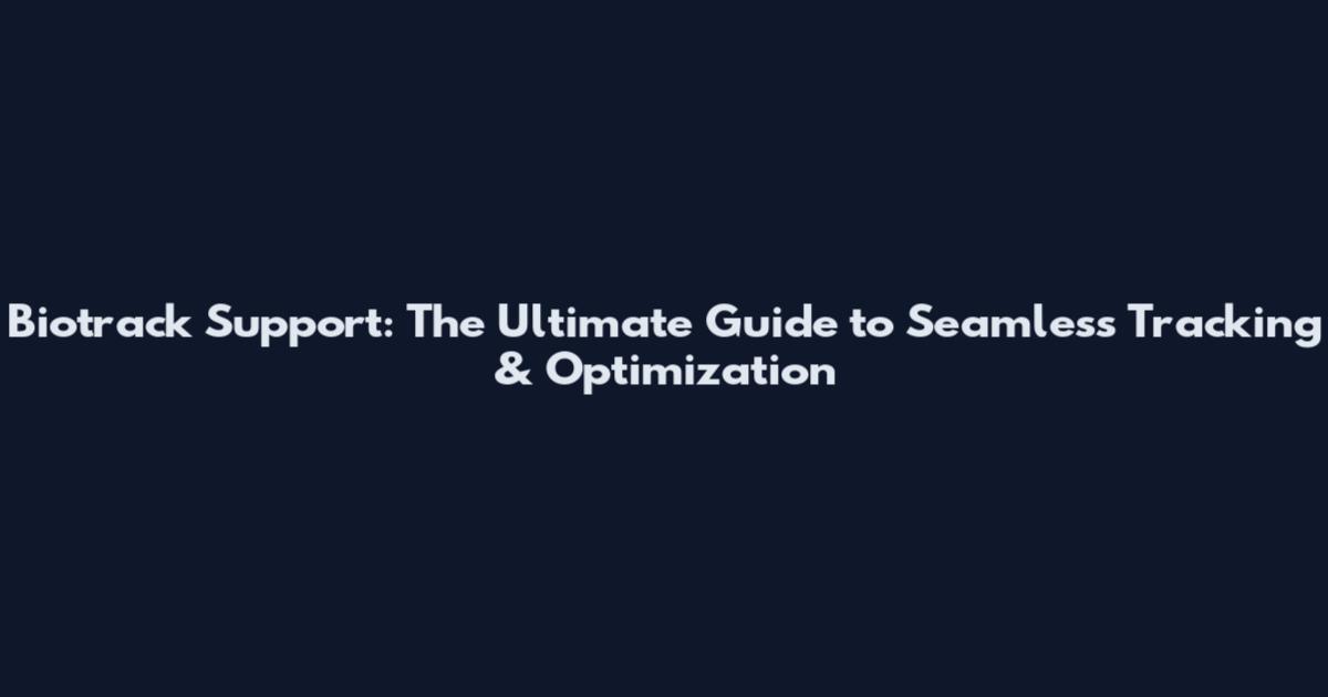 Biotrack Support: The Ultimate Guide to Seamless Tracking & Optimization