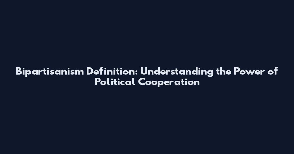 Bipartisanism Definition: Understanding the Power of Political Cooperation