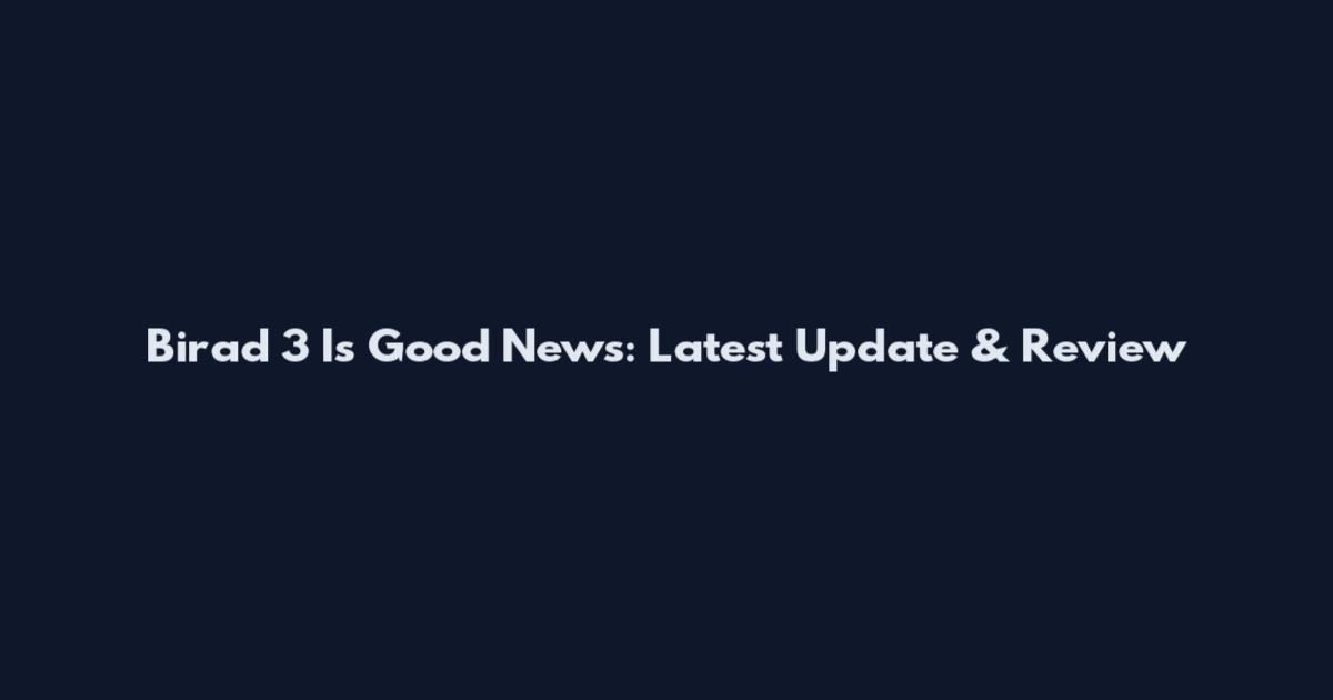 Birad 3 Is Good News: Latest Update & Review