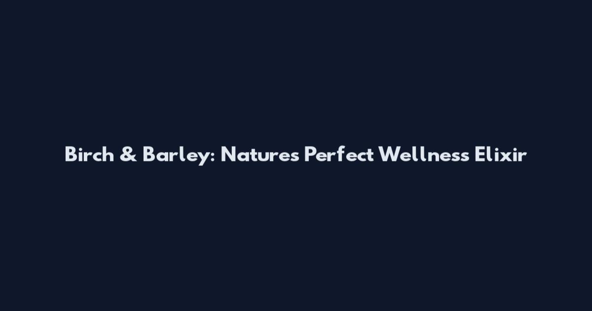 Birch & Barley: Nature's Perfect Wellness Elixir