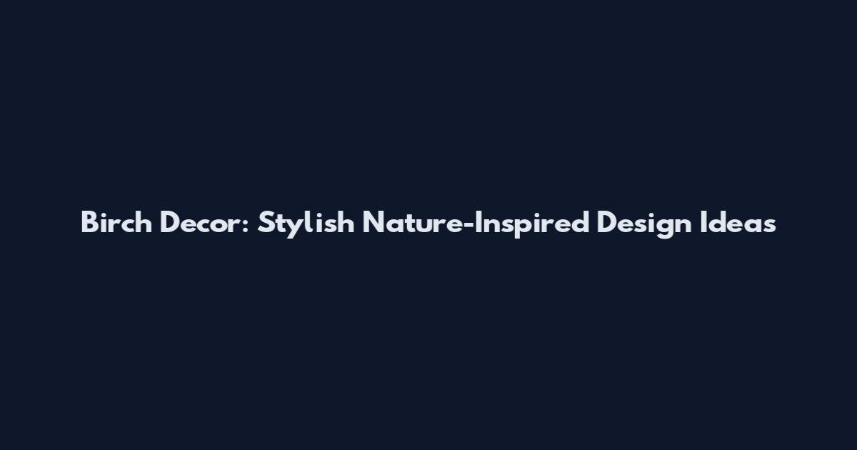 Birch Decor: Stylish Nature-Inspired Design Ideas