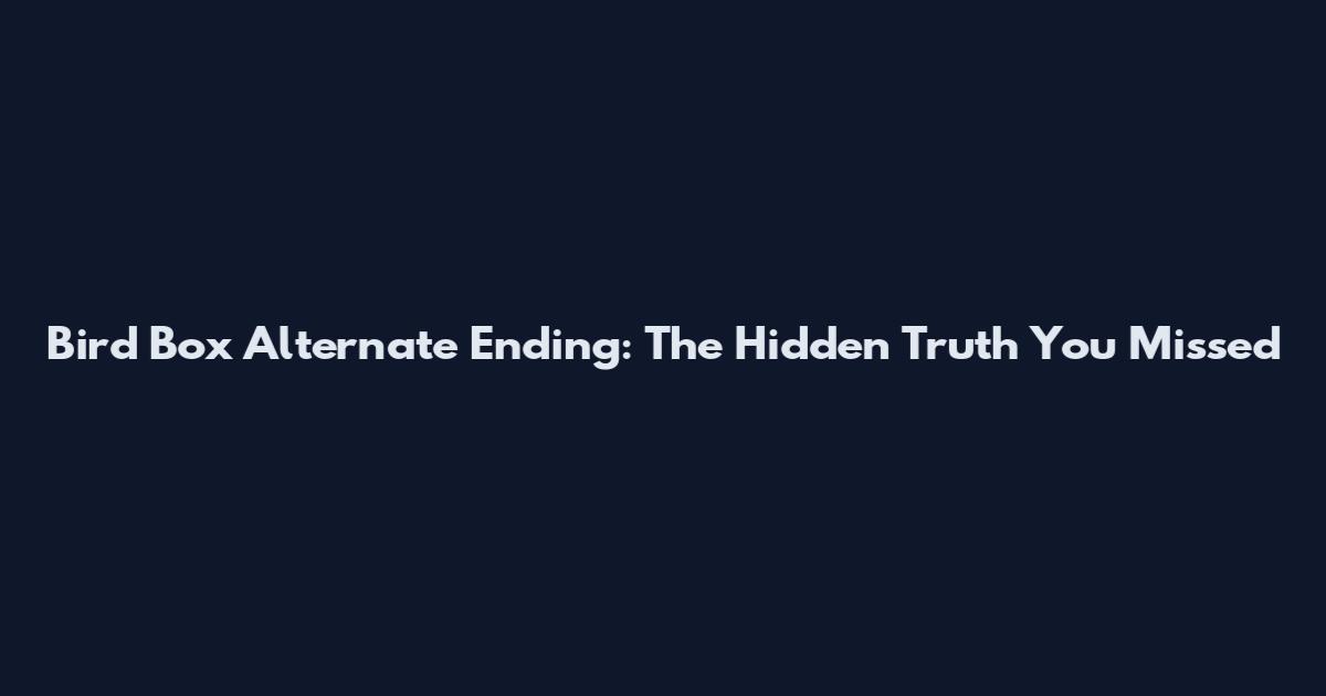 Bird Box Alternate Ending: The Hidden Truth You Missed
