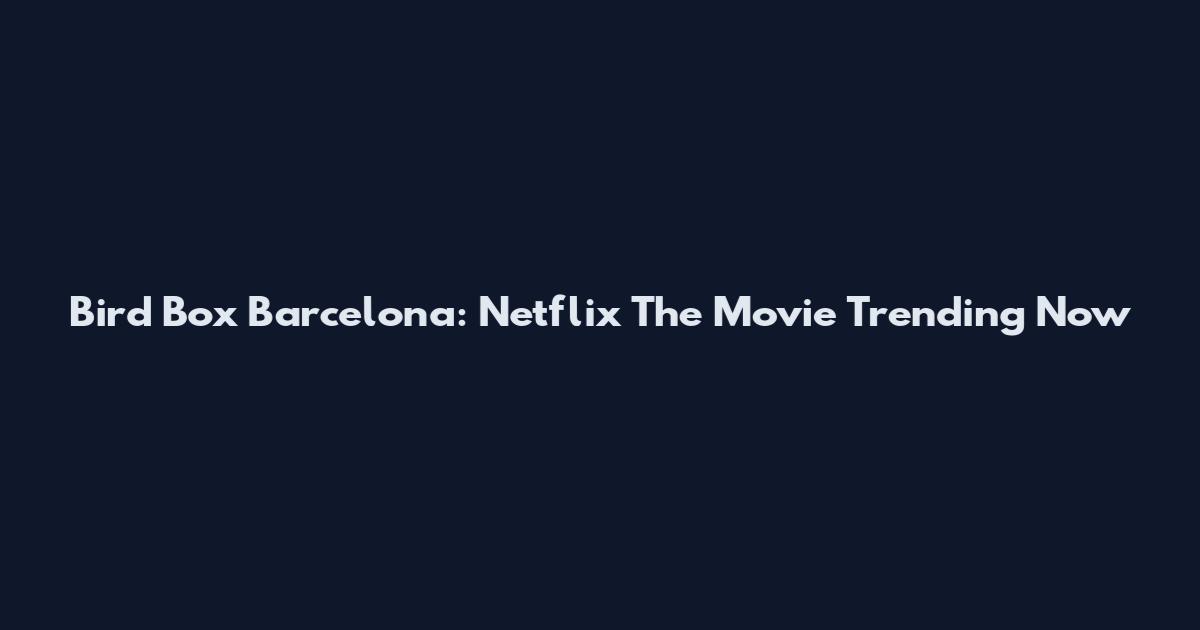 Bird Box Barcelona: Netflix The Movie Trending Now