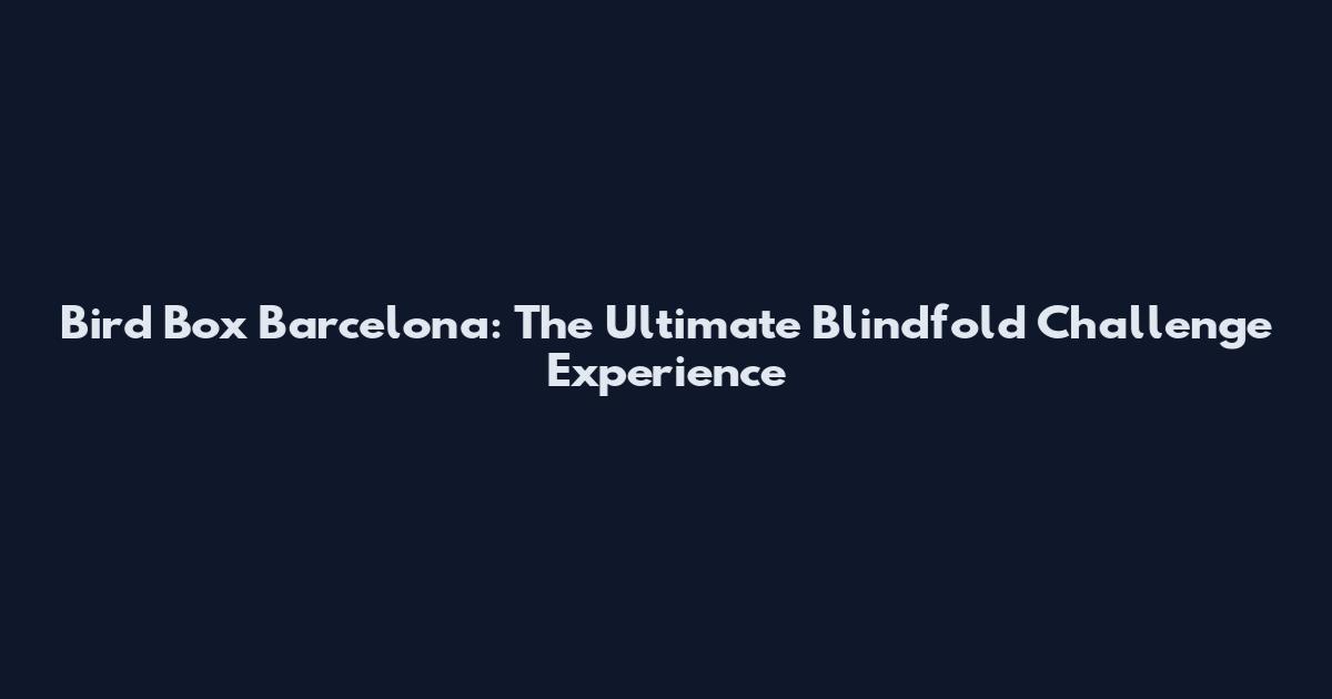 Bird Box Barcelona: The Ultimate Blindfold Challenge Experience