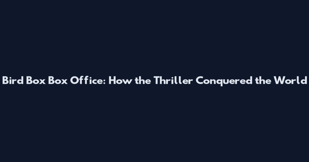 Bird Box Box Office: How the Thriller Conquered the World