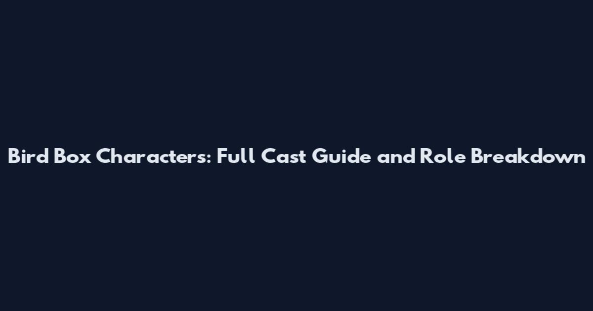 Bird Box Characters: Full Cast Guide and Role Breakdown