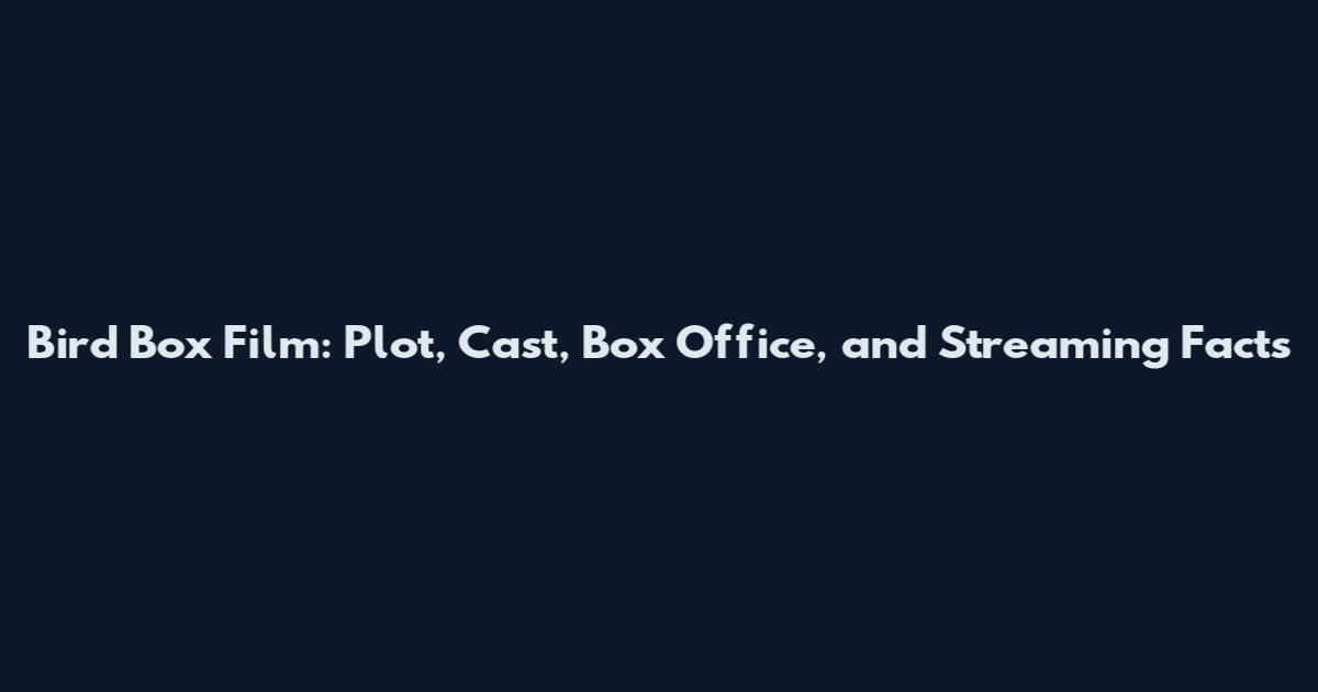 Bird Box Film: Plot, Cast, Box Office, and Streaming Facts