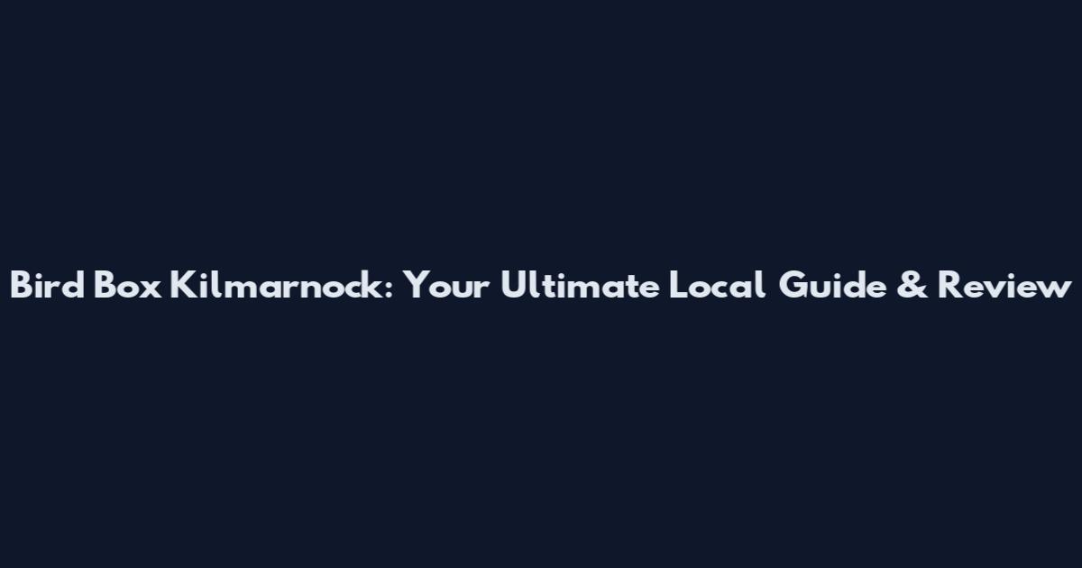 Bird Box Kilmarnock: Your Ultimate Local Guide & Review