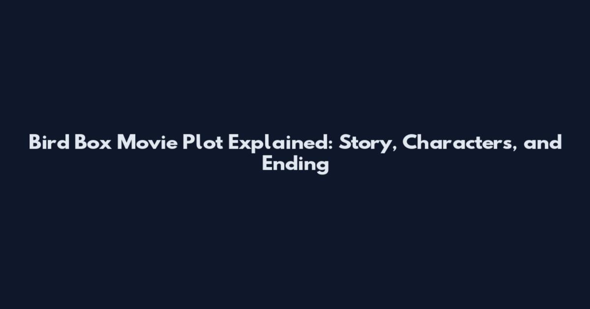 Bird Box Movie Plot Explained: Story, Characters, and Ending