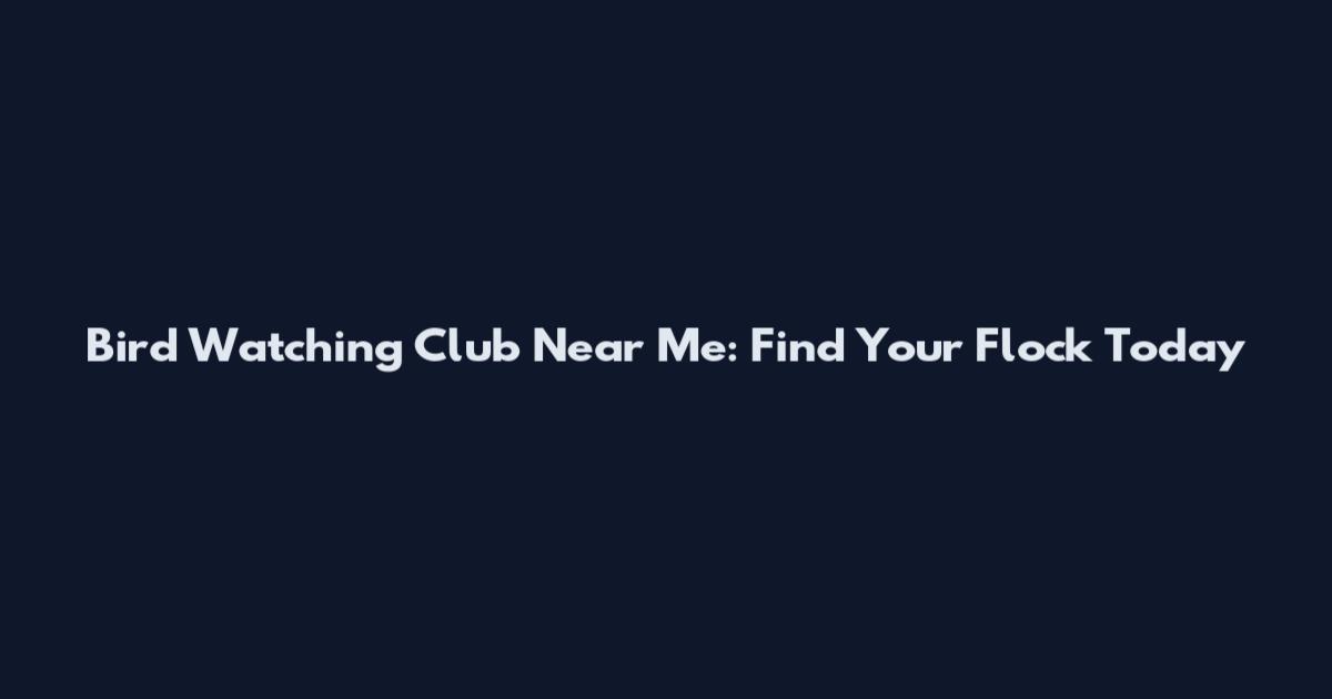 Bird Watching Club Near Me: Find Your Flock Today