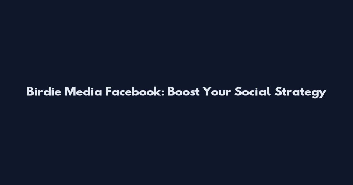 Birdie Media Facebook: Boost Your Social Strategy