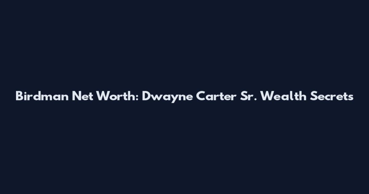 Birdman Net Worth: Dwayne Carter Sr. Wealth Secrets