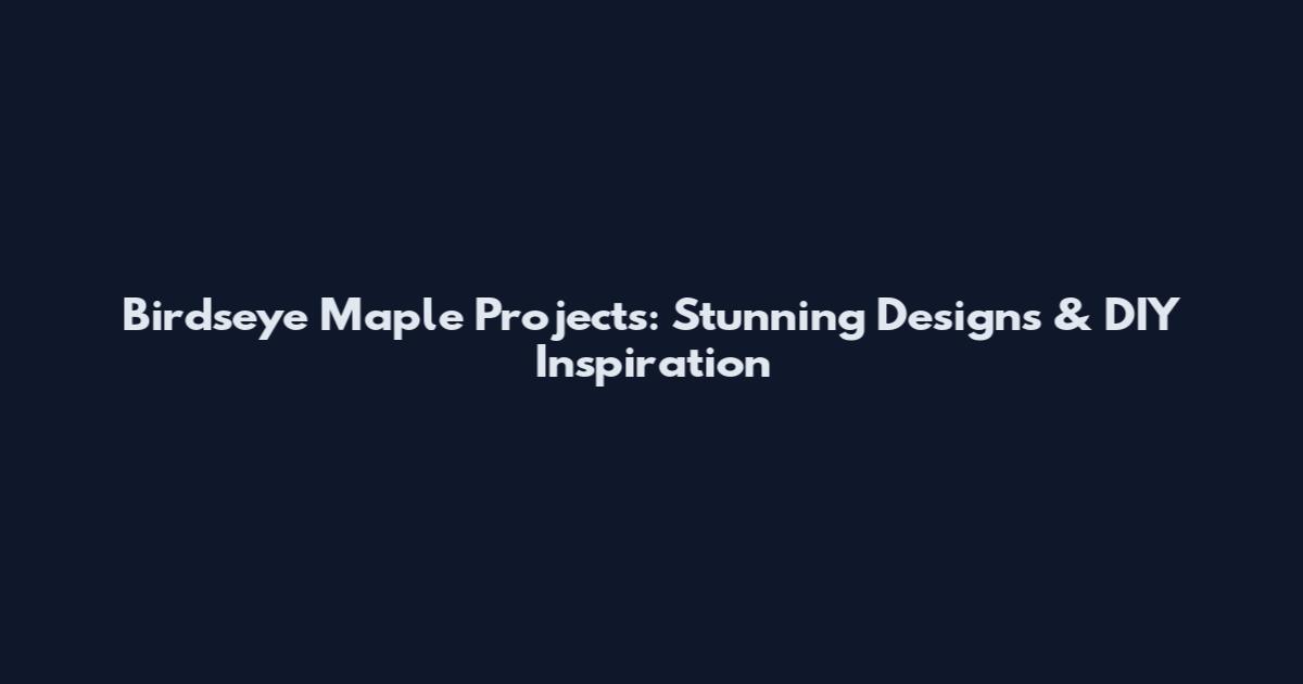 Birdseye Maple Projects: Stunning Designs & DIY Inspiration