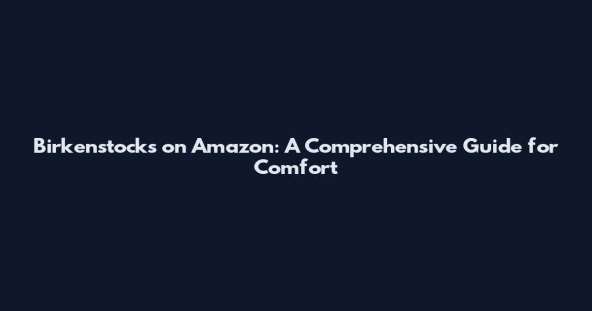 Birkenstocks on Amazon: A Comprehensive Guide for Comfort