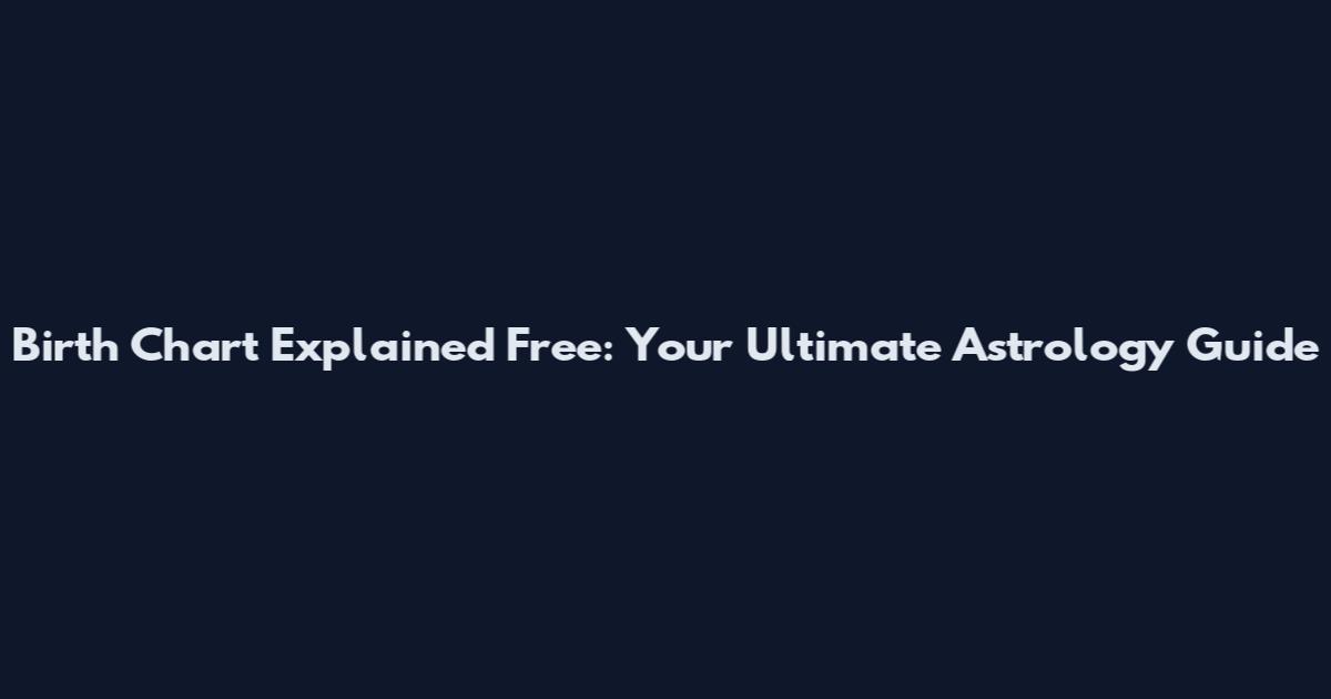 Birth Chart Explained Free: Your Ultimate Astrology Guide