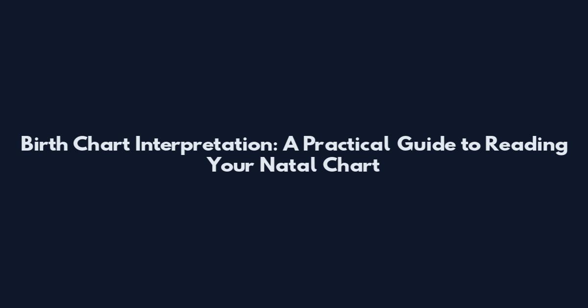 Birth Chart Interpretation: A Practical Guide to Reading Your Natal Chart