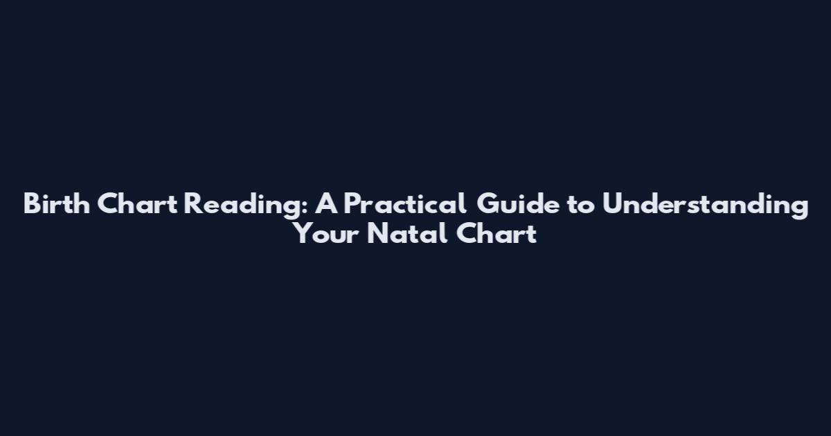 Birth Chart Reading: A Practical Guide to Understanding Your Natal Chart