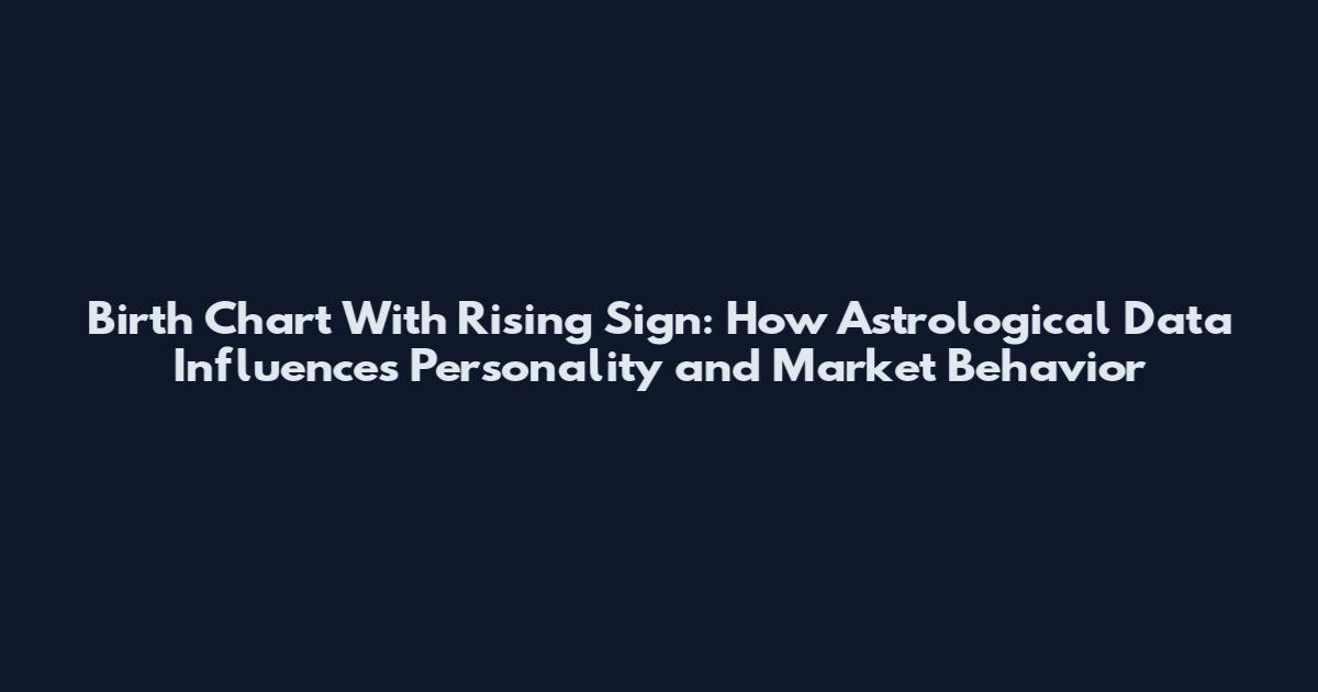 Birth Chart With Rising Sign: How Astrological Data Influences Personality and Market Behavior
