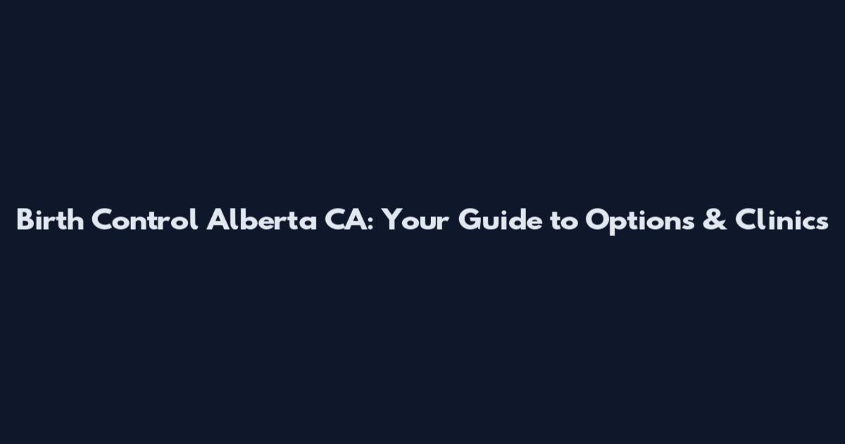 Birth Control Alberta CA: Your Guide to Options & Clinics