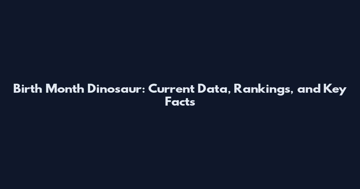 Birth Month Dinosaur: Current Data, Rankings, and Key Facts