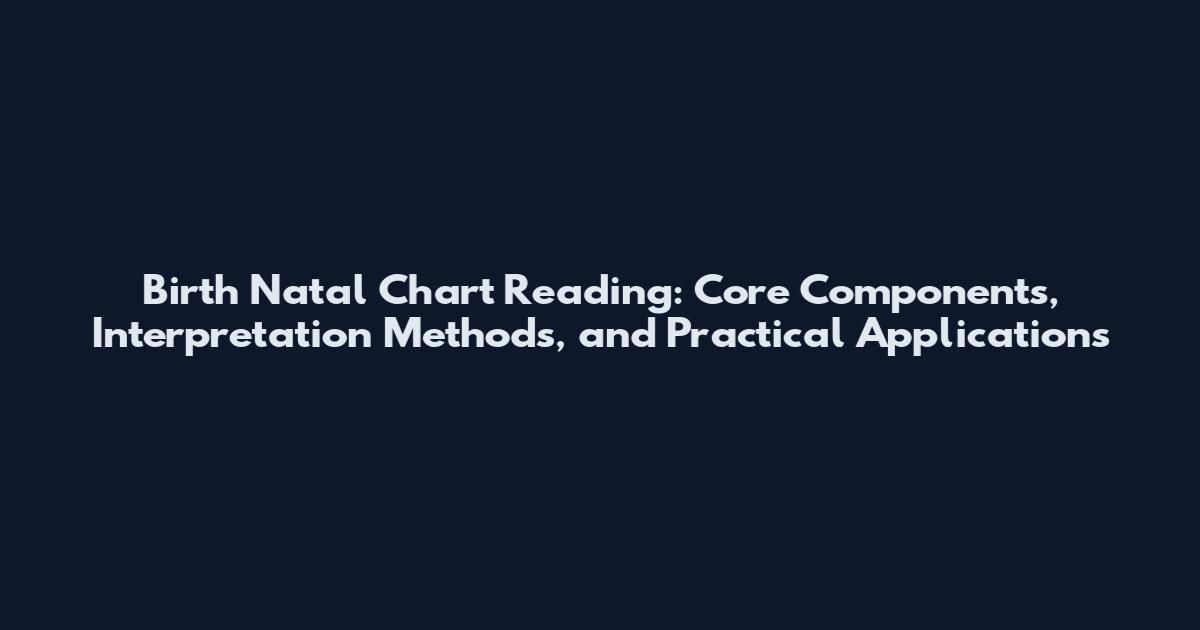 Birth Natal Chart Reading: Core Components, Interpretation Methods, and Practical Applications