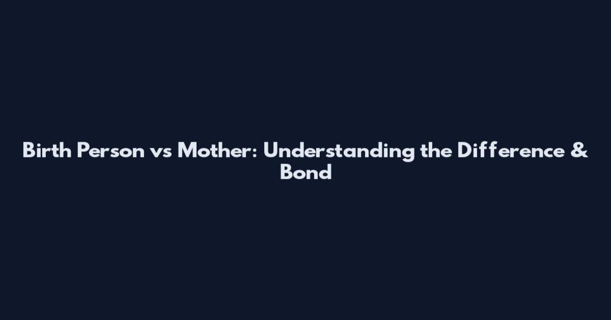 Birth Person vs Mother: Understanding the Difference & Bond