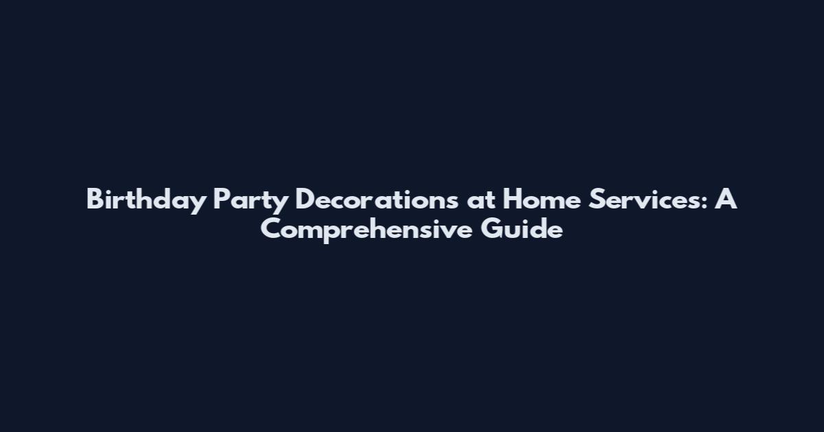 Birthday Party Decorations at Home Services: A Comprehensive Guide
