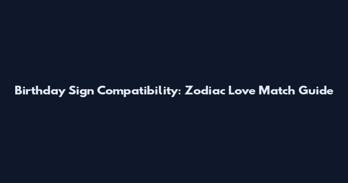 Birthday Sign Compatibility: Zodiac Love Match Guide