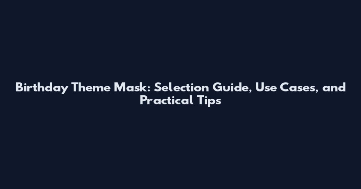 Birthday Theme Mask: Selection Guide, Use Cases, and Practical Tips