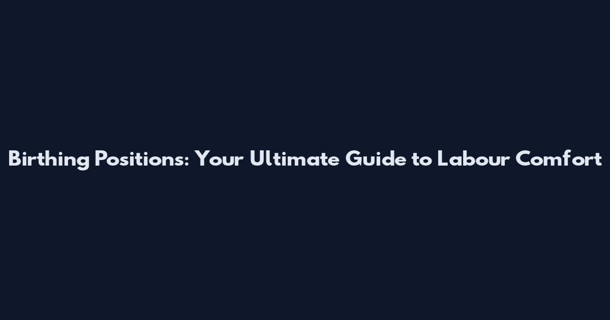 Birthing Positions: Your Ultimate Guide to Labour Comfort