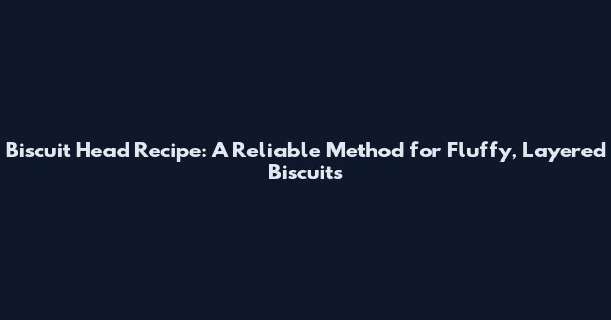 Biscuit Head Recipe: A Reliable Method for Fluffy, Layered Biscuits