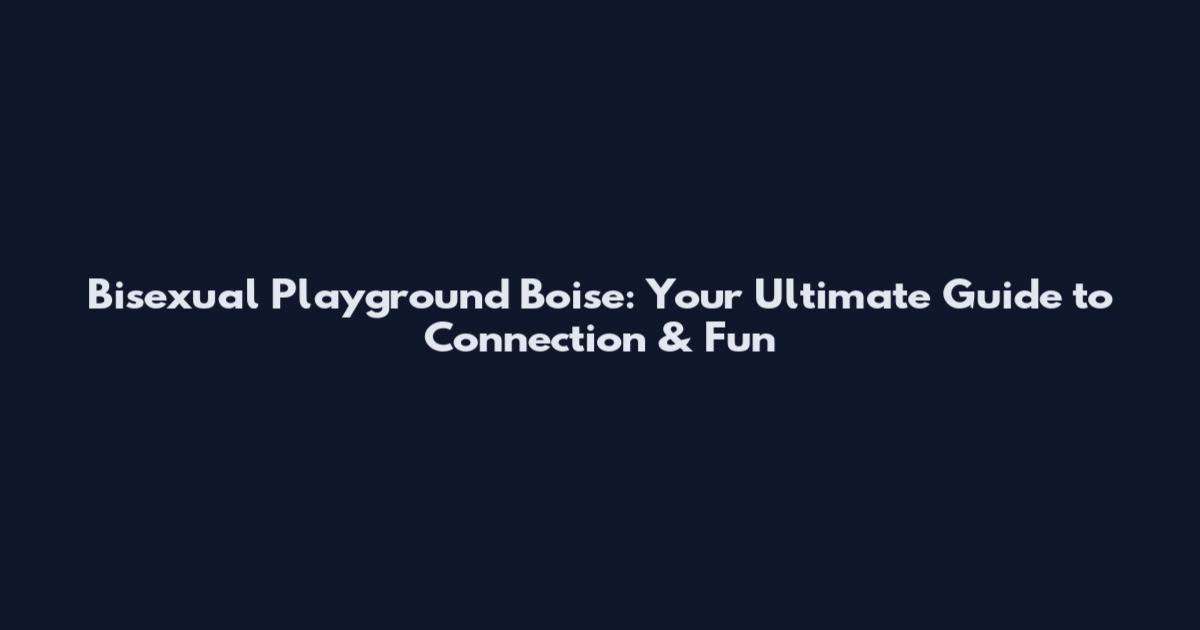 Bisexual Playground Boise: Your Ultimate Guide to Connection & Fun