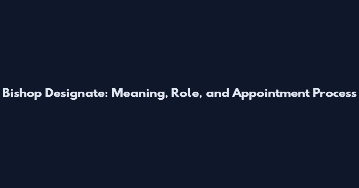 Bishop Designate: Meaning, Role, and Appointment Process