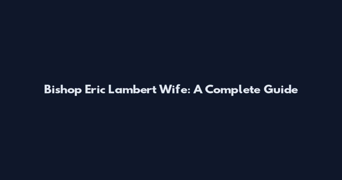 Bishop Eric Lambert Wife: A Complete Guide