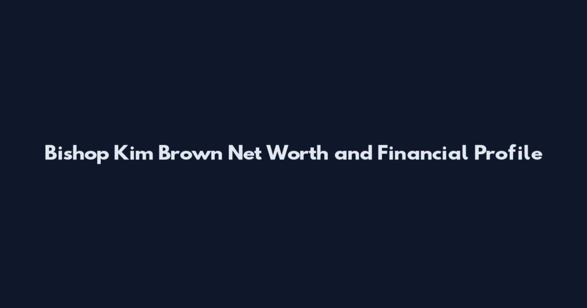 Bishop Kim Brown Net Worth and Financial Profile