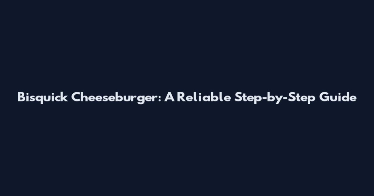 Bisquick Cheeseburger: A Reliable Step-by-Step Guide