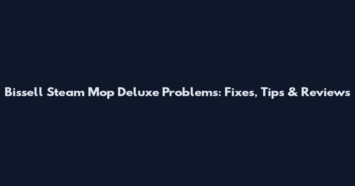 Bissell Steam Mop Deluxe Problems: Fixes, Tips & Reviews
