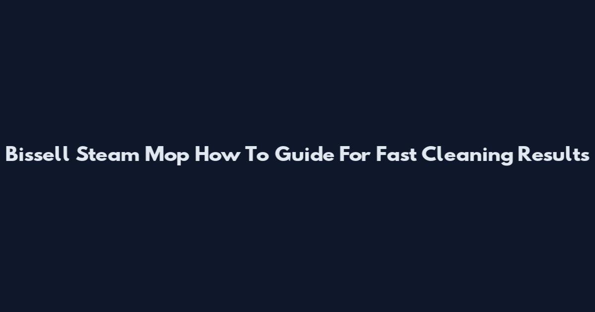 Bissell Steam Mop How To Guide For Fast Cleaning Results