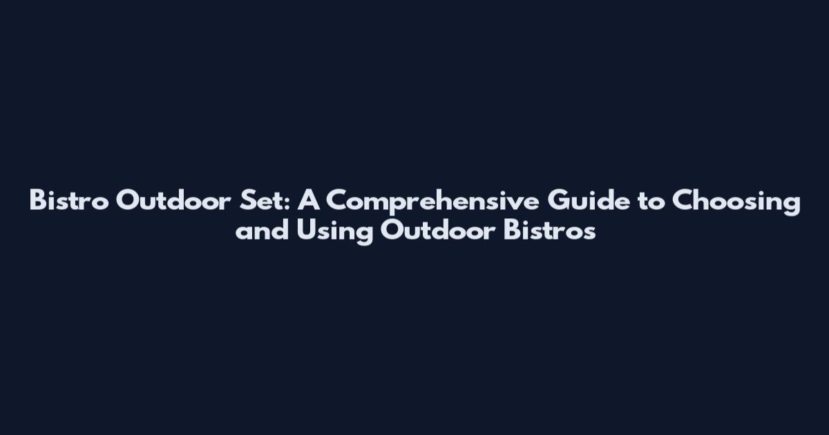 Bistro Outdoor Set: A Comprehensive Guide to Choosing and Using Outdoor Bistros
