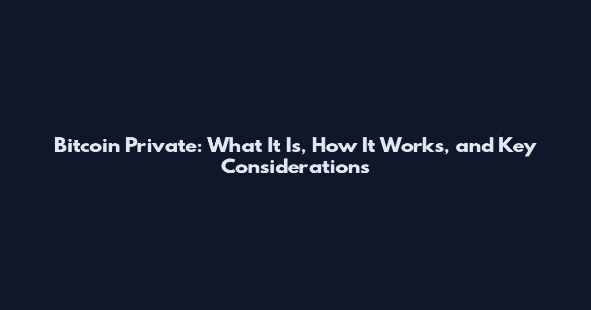 Bitcoin Private: What It Is, How It Works, and Key Considerations
