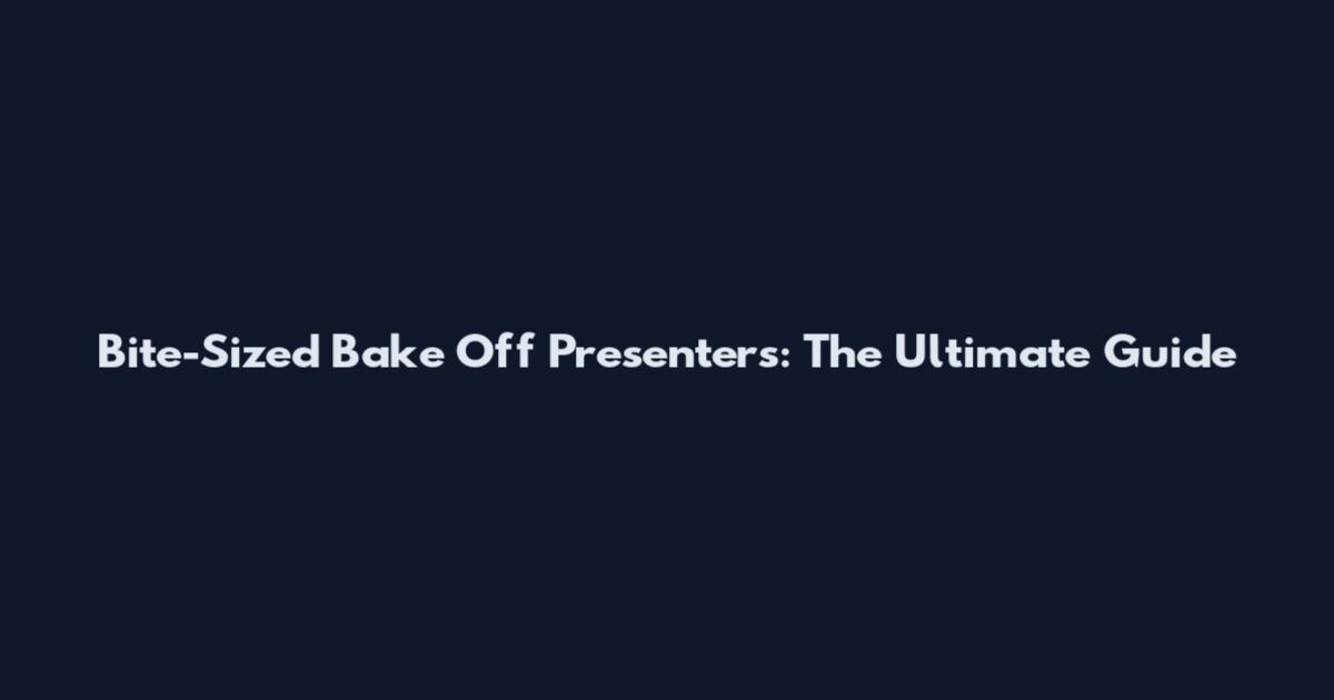Bite-Sized Bake Off Presenters: The Ultimate Guide
