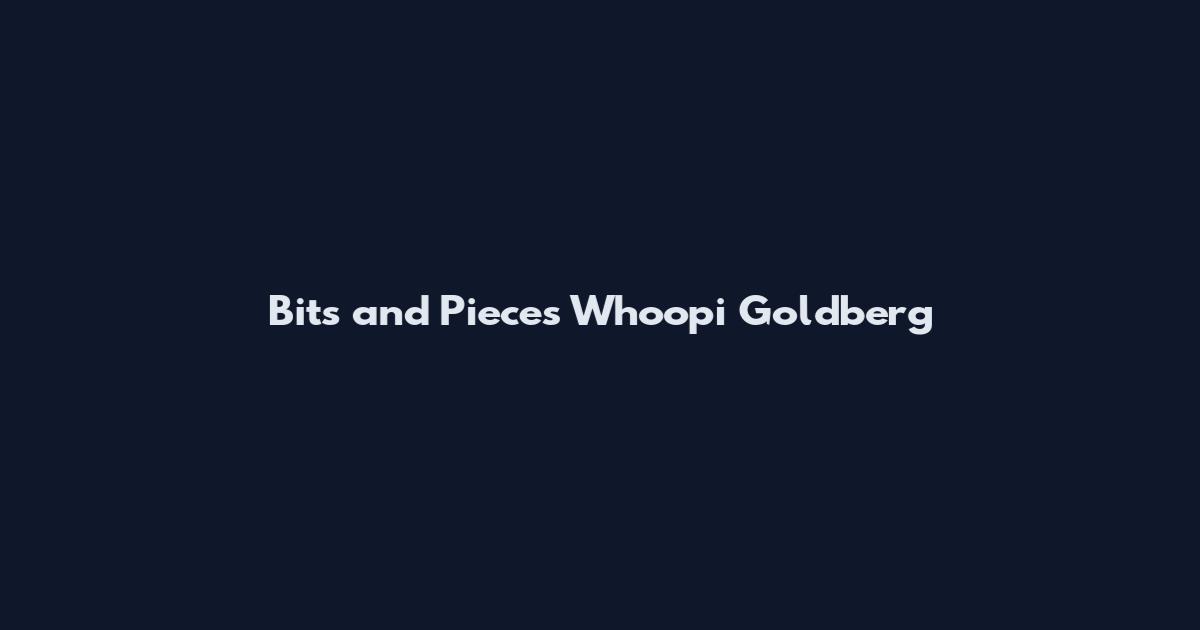 Bits and Pieces Whoopi Goldberg