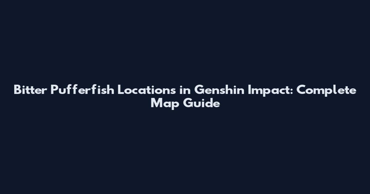 Bitter Pufferfish Locations in Genshin Impact: Complete Map Guide
