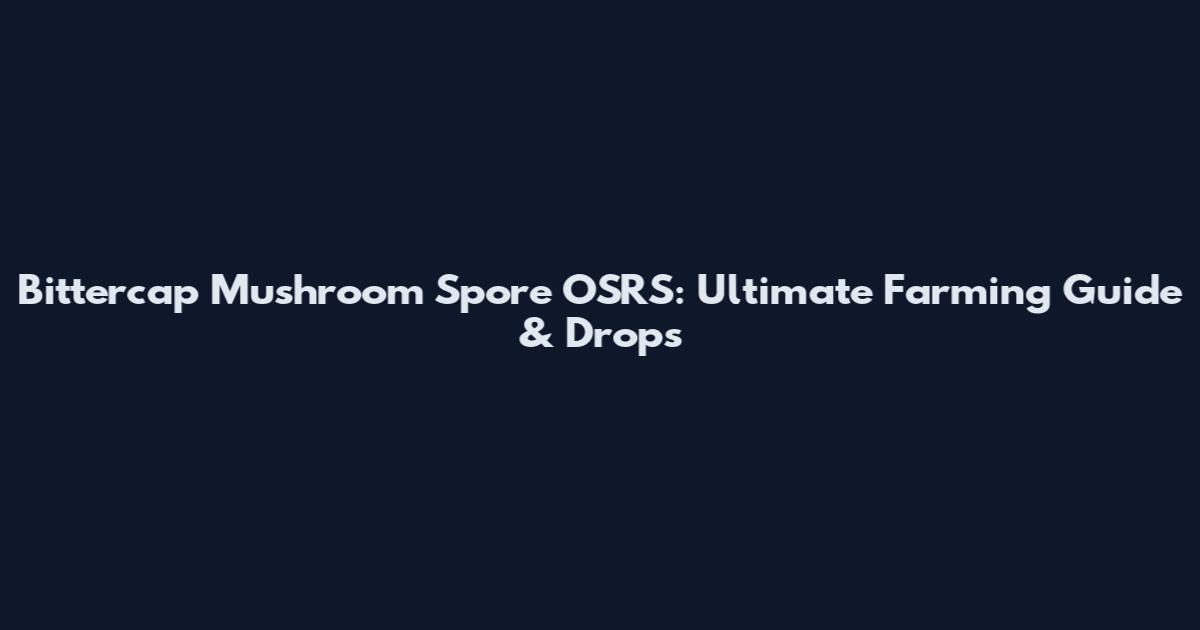 Bittercap Mushroom Spore OSRS: Ultimate Farming Guide & Drops