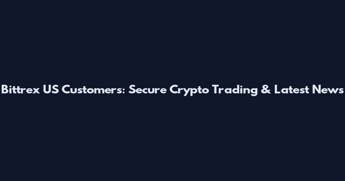 Bittrex US Customers: Secure Crypto Trading & Latest News