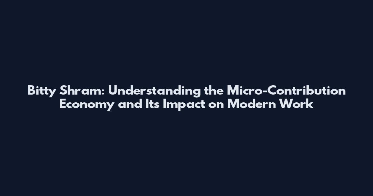 Bitty Shram: Understanding the Micro-Contribution Economy and Its Impact on Modern Work