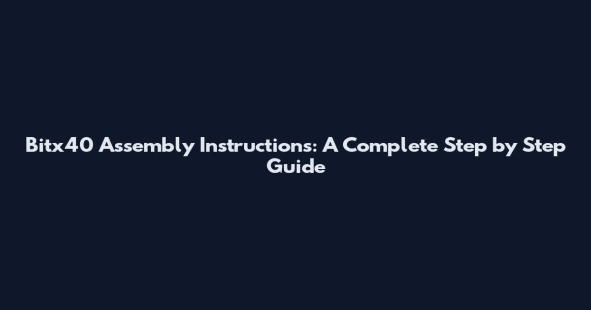 Bitx40 Assembly Instructions: A Complete Step by Step Guide