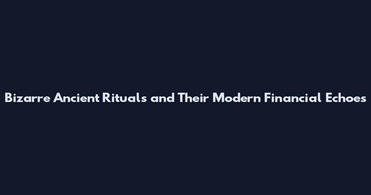 Bizarre Ancient Rituals and Their Modern Financial Echoes