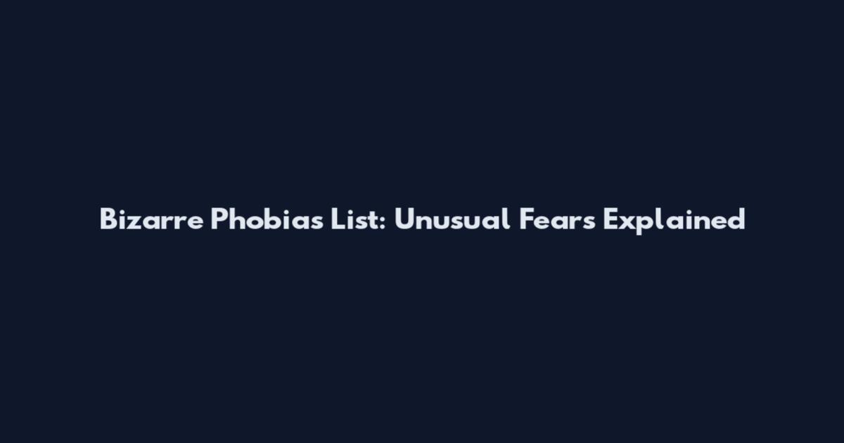 Bizarre Phobias List: Unusual Fears Explained