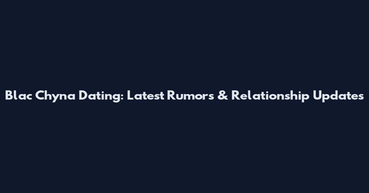 Blac Chyna Dating: Latest Rumors & Relationship Updates